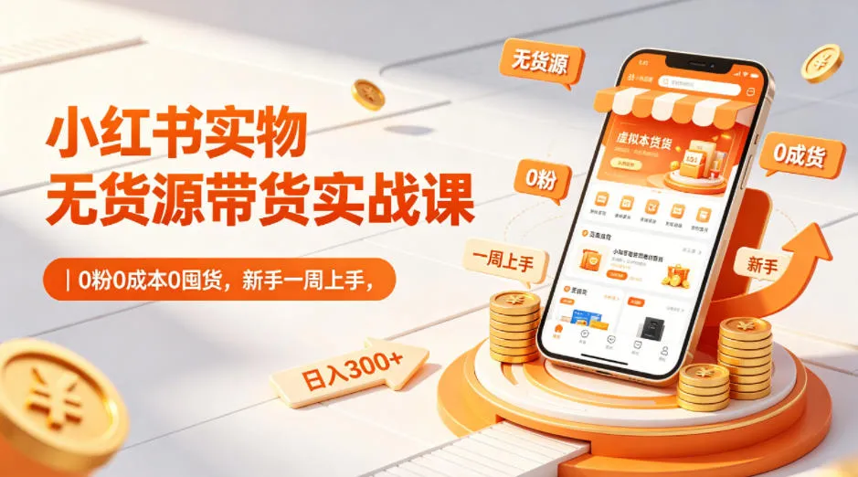 小红书实物无货源带货实战课｜0粉0成本0囤货，新手一周上手，日入300+(更新)-豌豆轻创