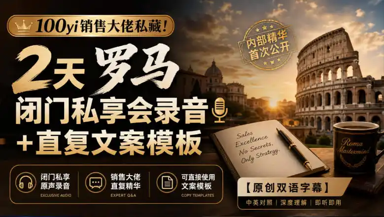 100yi销售大佬私藏-无水印！2天罗马闭门私享会录音+直复文案模板【原创双语字幕】-豌豆轻创