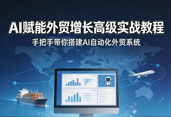 AI赋能外贸增长高级实战教程,手把手带你搭建AI自动化外贸系统-豌豆轻创