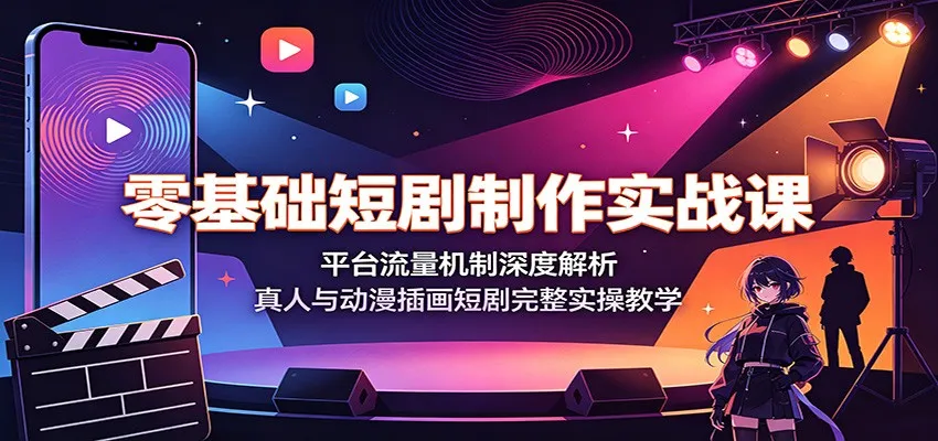 零基础短剧制作实战课：平台流量机制深度解析，真人与动漫插画短剧完整实操教学-豌豆轻创