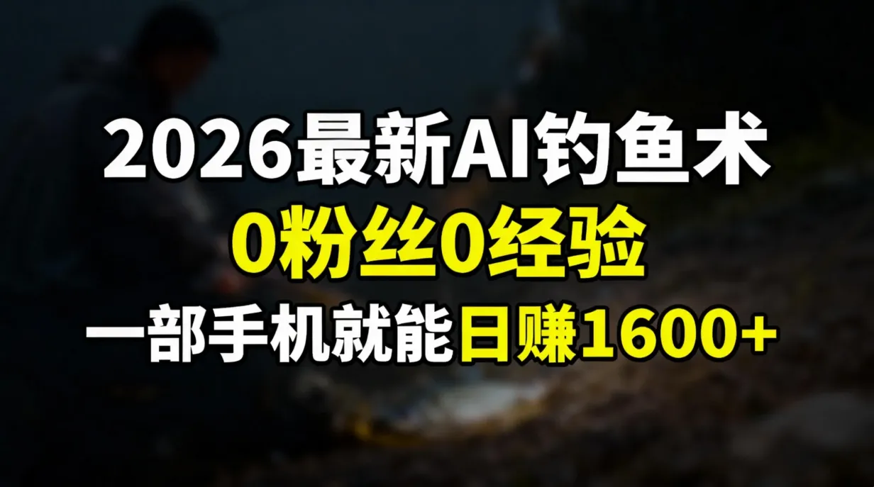 2026最新AI钓鱼术:0粉丝0经验，一部手机就能开启赚钱模式-轻创