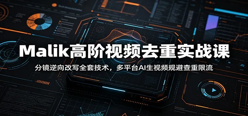 Malik高阶视频去重实战课：分镜逆向改写全套技术，多平台AI生视频规避查重限流-豌豆轻创