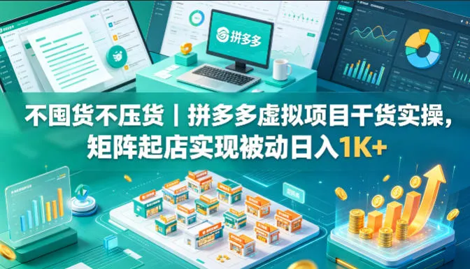 不囤货不压货｜拼多多虚拟项目干货实操，矩阵起店实现被动日入1K+【揭秘】-豌豆轻创