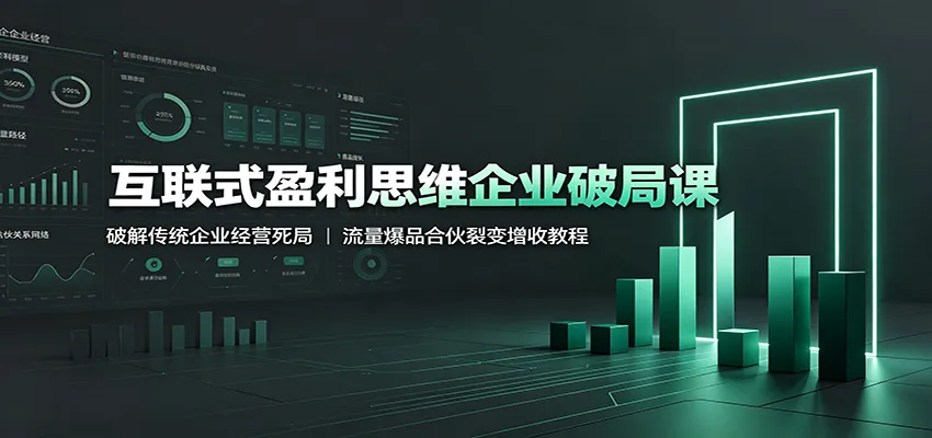 互联式盈利思维企业破局课:破解传统企业经营死局,流量爆品合伙裂变增收教程-豌豆轻创