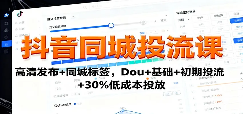 抖音同城投流课:高清发布+同城标签,Dou+基础+初期投流+30%低成本投放-轻创