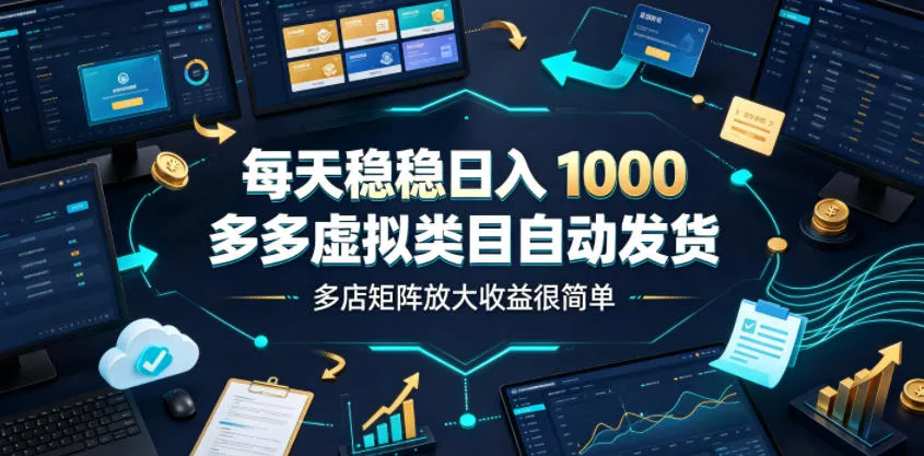 每天稳稳日入1000，多多虚拟类目自动发货，多店矩阵放大收益很简单【揭秘】-豌豆轻创