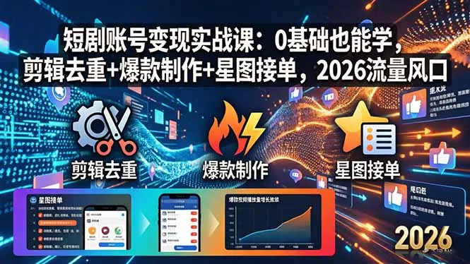 短剧账号变现实战课：0基础也能学，剪辑去重+爆款制作+星图接单，2026流量风口-豌豆轻创