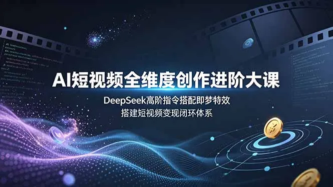 AI短视频全维度创作进阶大课，DeepSeek高阶指令搭配即梦特效，搭建短视频变现闭环体系-豌豆轻创