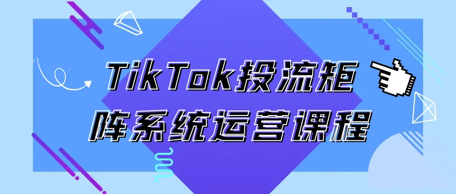TikTok投流矩阵系统运营课程-轻创
