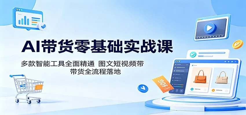 AI带货零基础实战课：多款智能工具全面精通，图文短视频带货全流程落地-豌豆轻创