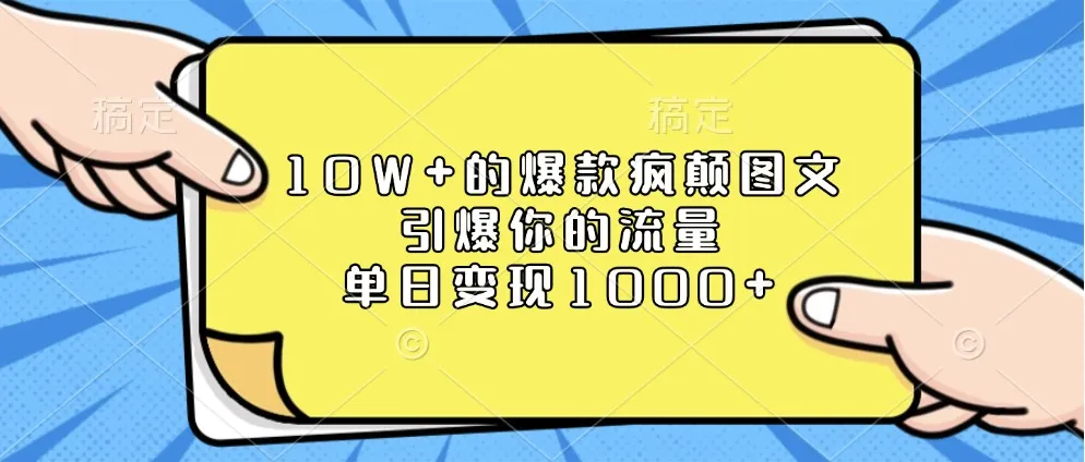 10W+的爆款疯颠图文,引爆你的流量,单日变现1000+-轻创