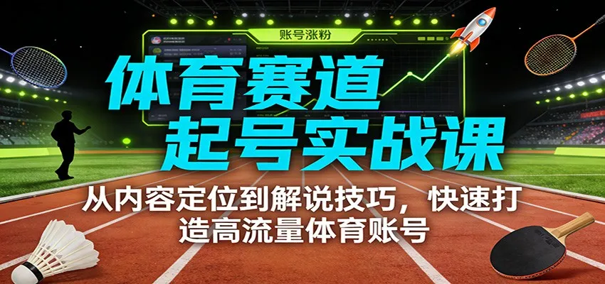 体育赛道起号实战课：从内容定位到解说技巧，快速打造高流量体育账号-轻创