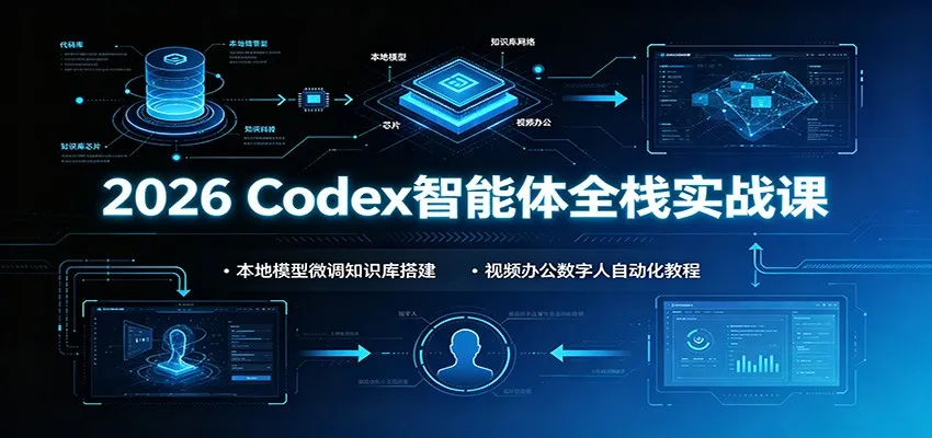 2026 Codex智能体全栈实战课：本地模型微调知识库搭建，视频办公数字人自动化教程-豌豆轻创