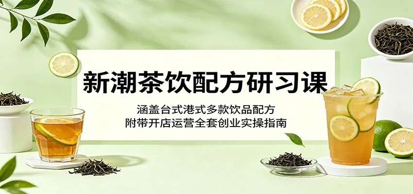 新潮茶饮配方研习课：涵盖台式港式多款饮品配方，附带开店运营全套创业实操指南-豌豆轻创