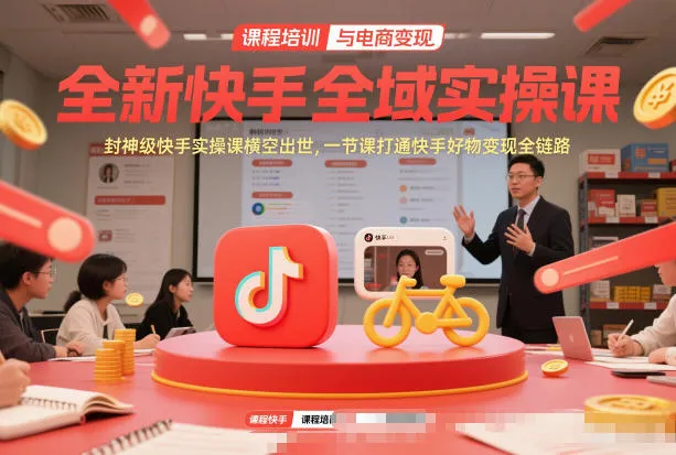 全新快手全域实操课，封神级快手实操课横空出世，一节课打通快手好物变现全链路-轻创