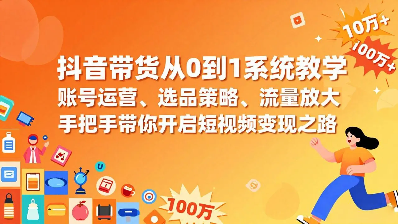 抖音带货从0到1系统教学，账号运营、选品策略、流量放大，手把手带你开启短视频变现之路-轻创