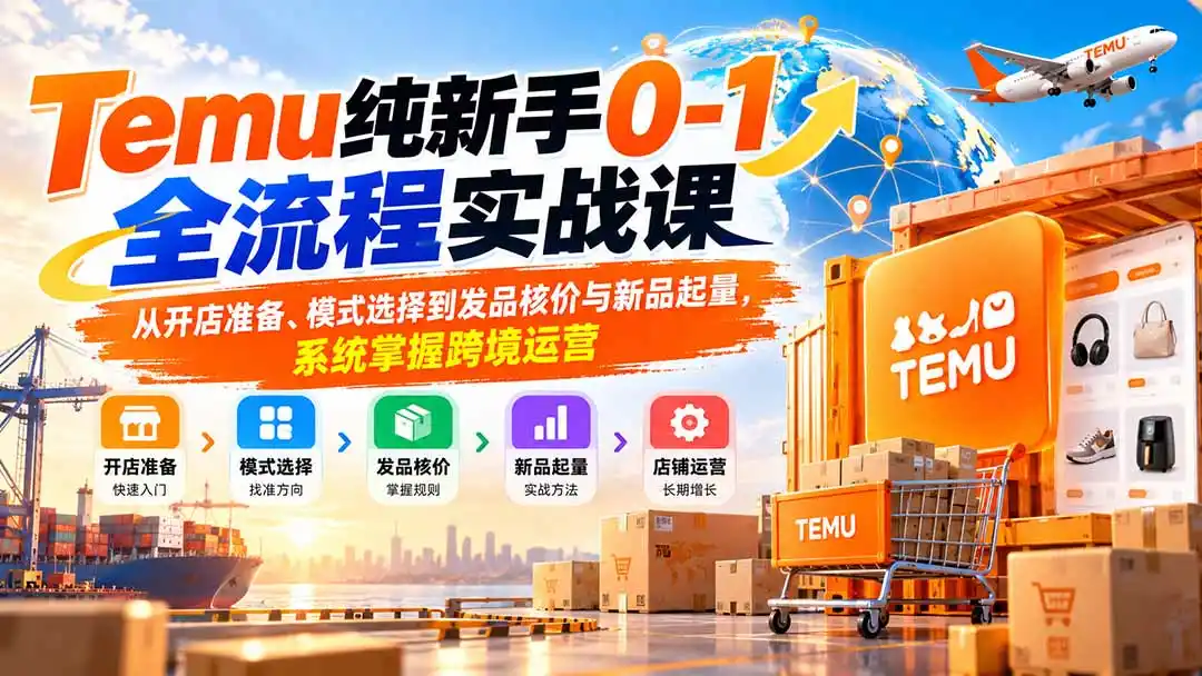 Temu纯新手0-1全流程实战课：从开店准备、模式选择到发品核价与新品起量，系统掌握跨境运营-豌豆轻创