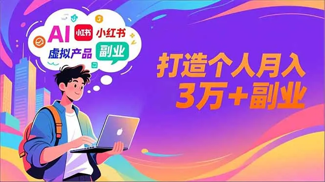 AI+小红书特训营，智能体搭建+虚拟产品原创+商业化变现，打造个人月入3万+副业-轻创
