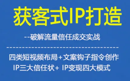 获客型IP打造，破解流量信任成，四类短视频布局+文案钩子指令创作IP三大信任状+IP变现四大模式-轻创