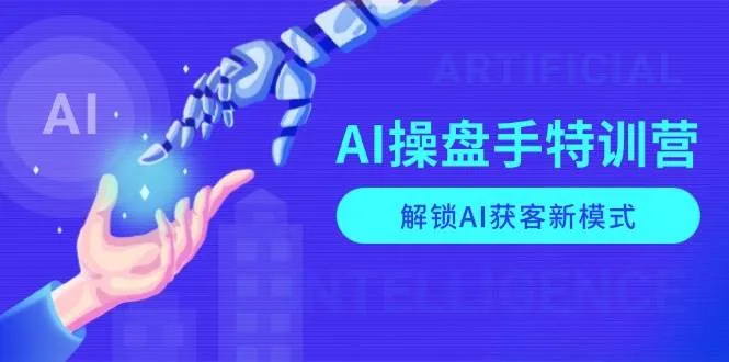 AI操盘手特训营，解锁AI获客新模式，全面掌握AI商业应用与提示词技巧-轻创