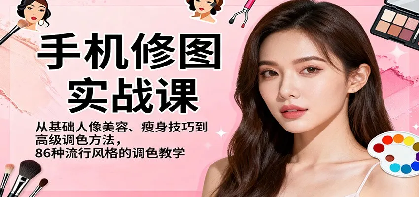 手机修图实战课，从基础人像美容、瘦身技巧到高级调色方法，86种流行风格的调色教学-轻创