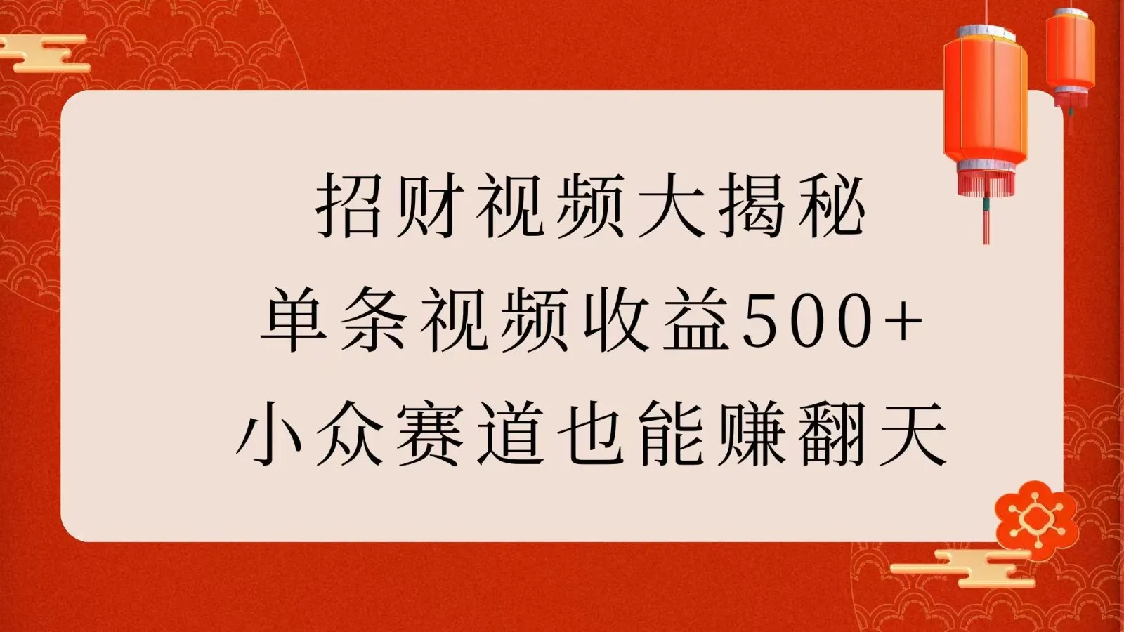 招财视频大揭秘：单条视频收益500+，小众赛道也能赚翻天！-轻创