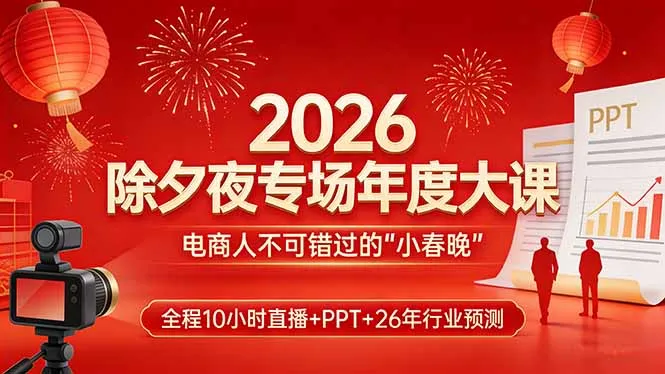 2026除夕夜专场年度大课，全程10小时直播+PPT+26年行业预测，是电商人不可错过的“小春晚”-轻创
