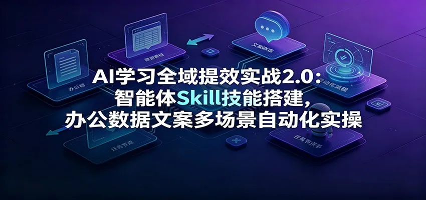 AI学习全域提效实战2.0：智能体Skill技能搭建，办公数据文案多场景自动化实操-豌豆轻创