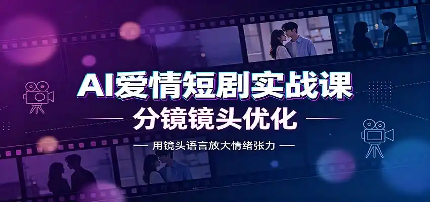 AI爱情短剧实战课：故事剧本创作，分镜镜头优化，智能体提示词-豌豆轻创