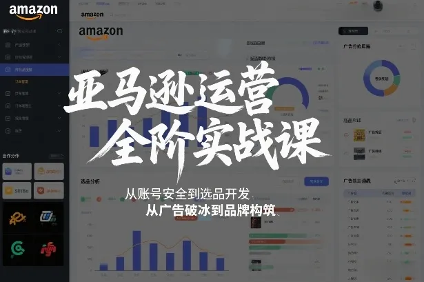 亚马逊运营全阶实战课，从账号安全到选品开发，从广告破冰到品牌构筑(更新2026年2月)-轻创