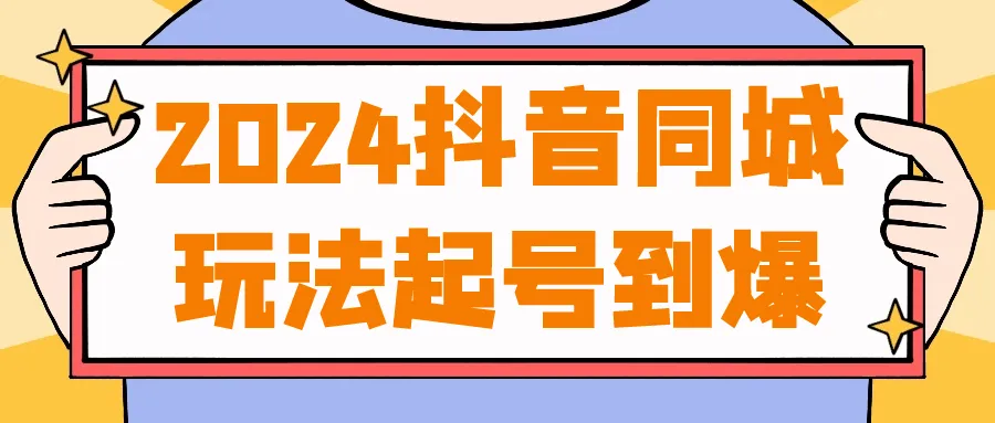 2024抖音同城玩法起号到爆-轻创
