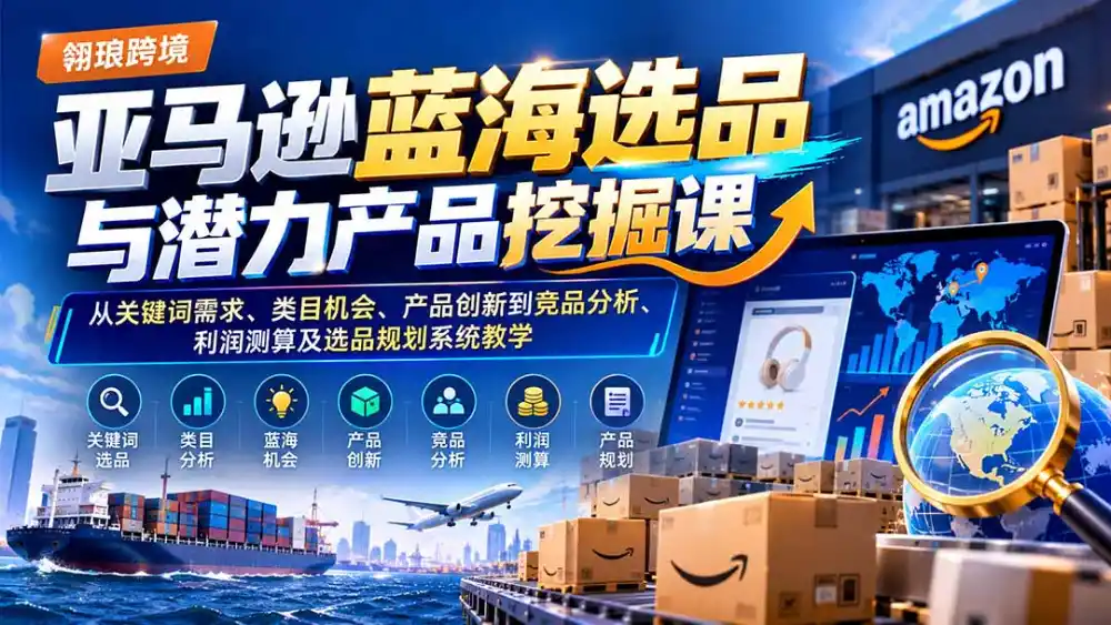 亚马逊蓝海选品与潜力产品挖掘课：从关键词需求、类目机会、产品创新到竞品分析、利润测算及选品规划系统教学-豌豆轻创