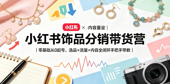 小红书饰品分销带货营｜零基础从0起号，选品+流量+内容全闭环手把手带教(更新0527)-豌豆轻创