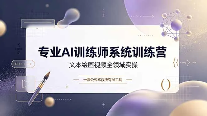 专业AI训练师系统训练营，文本绘画视频全领域实操，一套公式驾驭所有AI工具-豌豆轻创