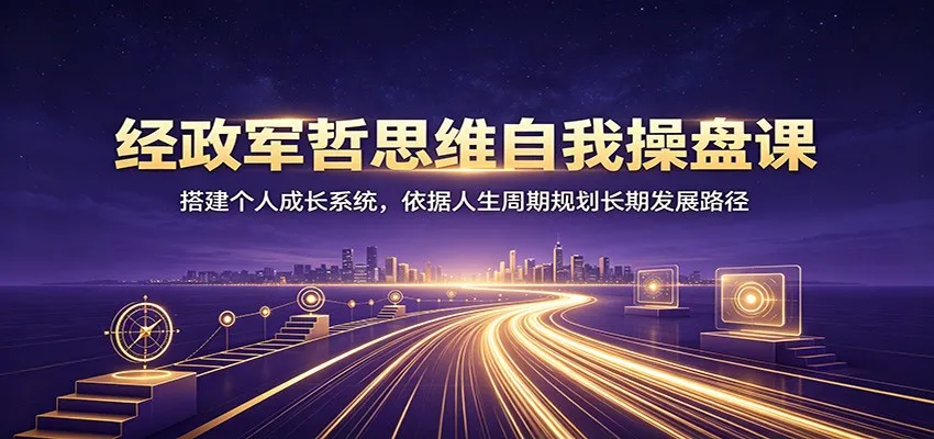 经政军哲思维自我操盘课：搭建个人成长系统，依据人生周期规划长期发展路径-豌豆轻创