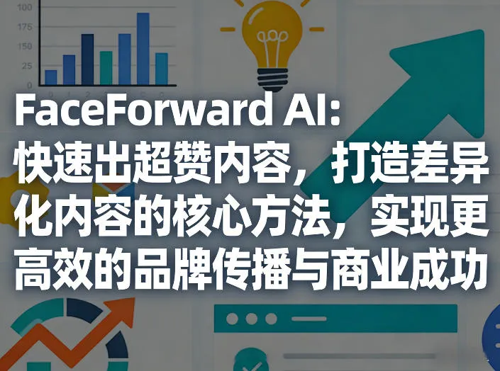 FaceForward AI：快速出超赞内容，打造差异化内容的核心方法，实现更高效的品牌传播与商业成功-豌豆轻创