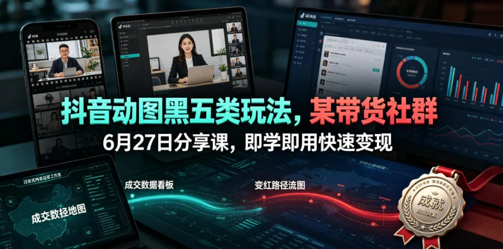 抖音动图黑五类玩法,某带货社群6月27日分享课,即学即用快速变现