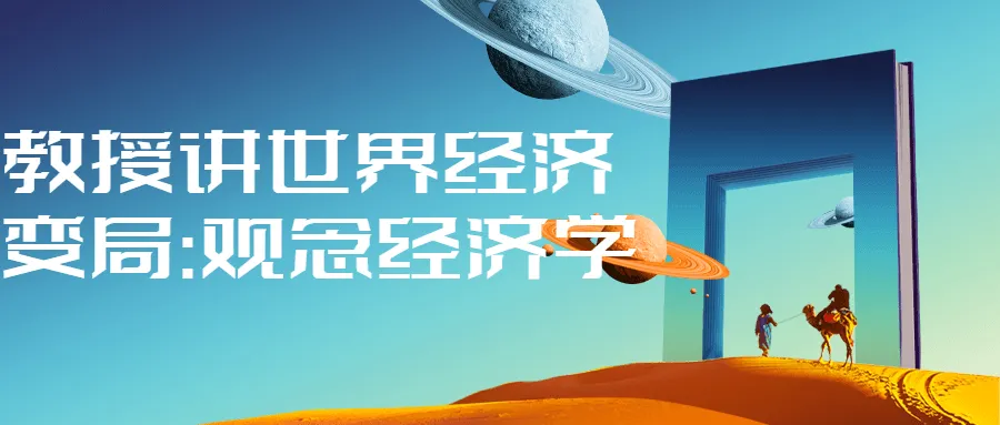 教授讲世界经济变局:观念经济学-轻创