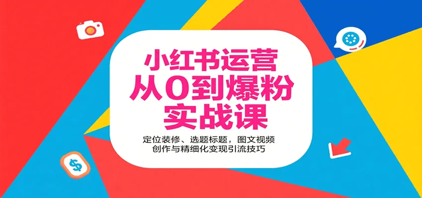 小红书运营从0到爆粉实战课：定位装修、选题标题，图文视频创作与精细化变现引流技巧-轻创