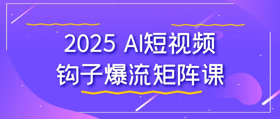 2025 AI短视频钩子爆流矩阵课-轻创