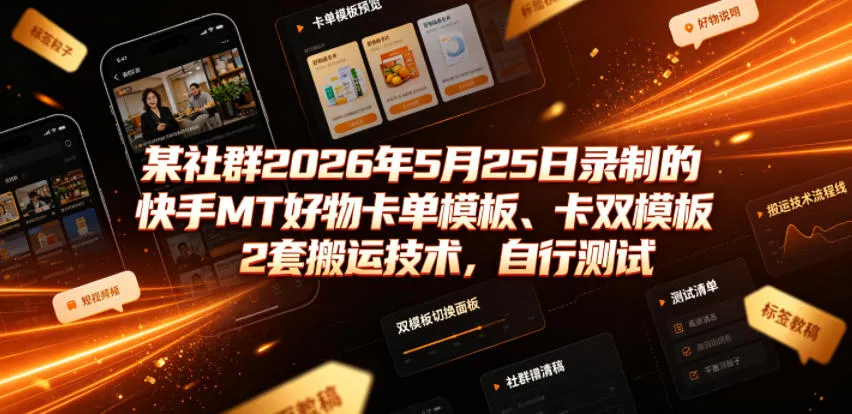 某社群2026年5月25日录制的快手MT好物卡单模板、卡双模板2套搬运技术，自行测试-豌豆轻创