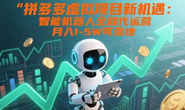 拼多多虚拟项目新机遇:智能机器人全程代运营,月入1-5W可落地【揭秘】-轻创