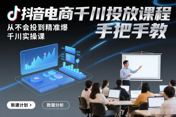 抖音电商千川投放课程，从不会投到精准爆，千川实操课，手把手教-轻创