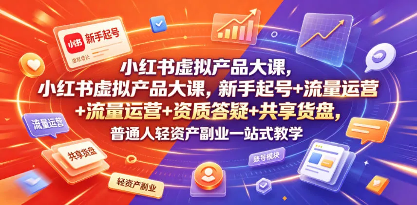 小红书虚拟产品大课，新手起号+流量运营+资质答疑+共享货盘，普通人轻资产副业一站式教学-豌豆轻创