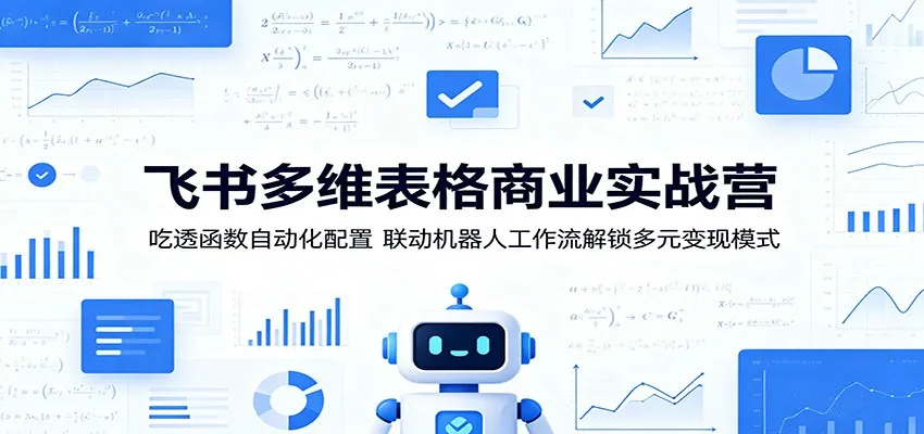 飞书多维表格商业实战营：吃透函数自动化配置，联动机器人工作流解锁多元变现模式-豌豆轻创