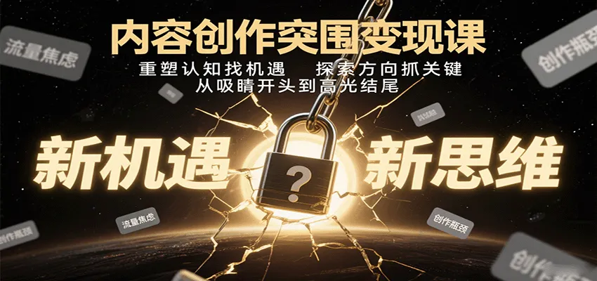 内容创作突围变现课:重塑认知找机遇,探索方向抓关键,从吸睛开头到高光结尾-轻创