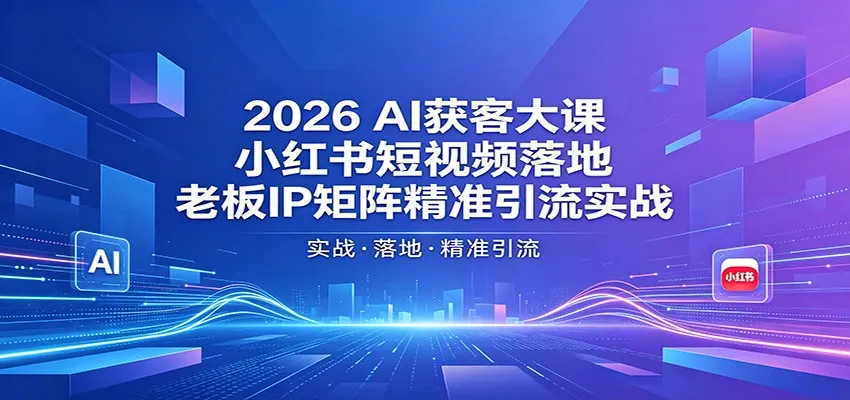 2026AI获客大课：小红书短视频落地，老板IP矩阵精准引流实战-豌豆轻创