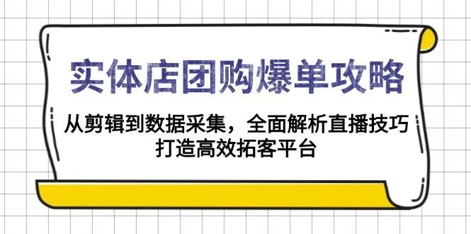 实体店团购爆单攻略：从剪辑到数据采集，全面解析直播技巧，打造高效拓客平台-轻创