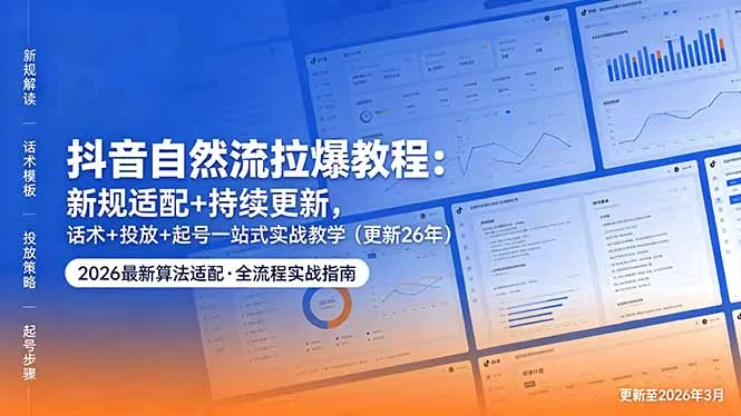 抖音自然流拉爆教程：新规适配+持续更新，话术+投放+起号一站式实战教学(更新26年5月11-豌豆轻创