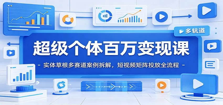 超级个体百万变现课：实体草根多赛道案例拆解，短视频矩阵投放全流程-豌豆轻创